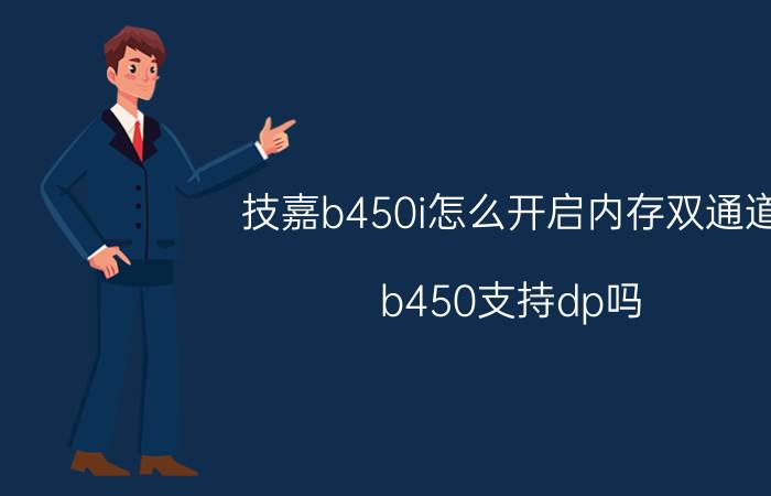 技嘉b450i怎么开启内存双通道 b450支持dp吗？